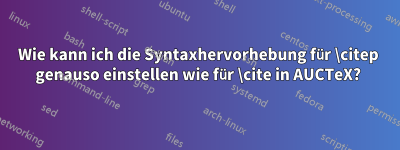 Wie kann ich die Syntaxhervorhebung für \citep genauso einstellen wie für \cite in AUCTeX?