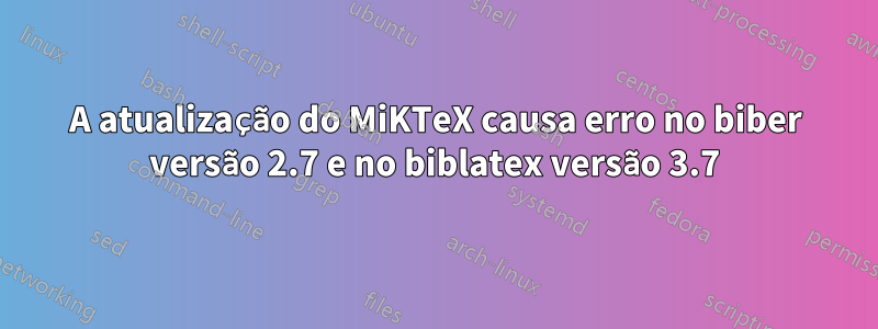 A atualização do MiKTeX causa erro no biber versão 2.7 e no biblatex versão 3.7