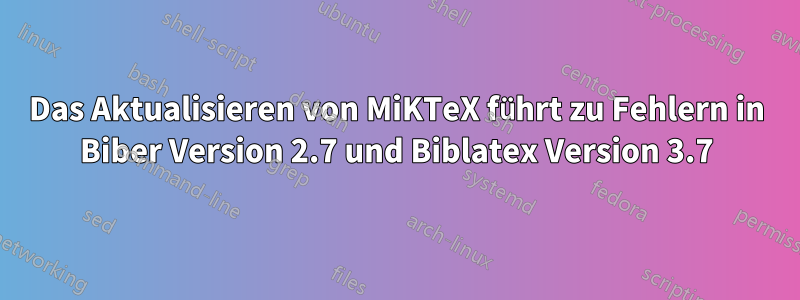 Das Aktualisieren von MiKTeX führt zu Fehlern in Biber Version 2.7 und Biblatex Version 3.7