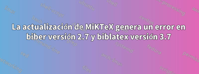 La actualización de MiKTeX genera un error en biber versión 2.7 y biblatex versión 3.7