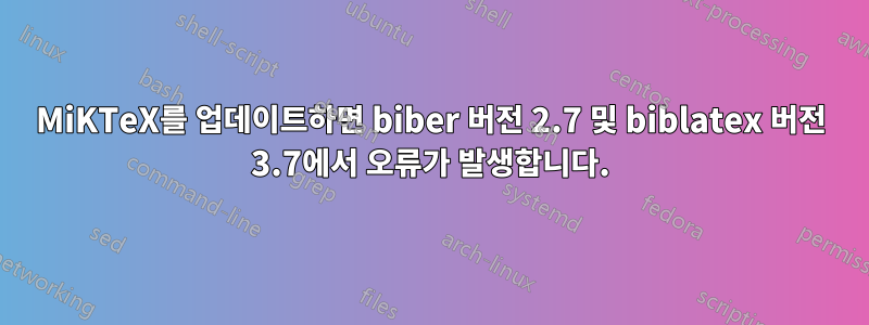 MiKTeX를 업데이트하면 biber 버전 2.7 및 biblatex 버전 3.7에서 오류가 발생합니다.