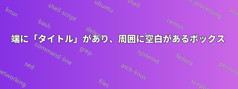 端に「タイトル」があり、周囲に空白があるボックス