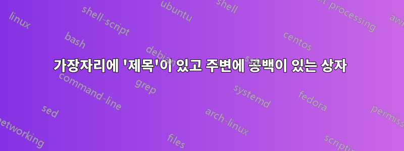 가장자리에 '제목'이 있고 주변에 공백이 있는 상자