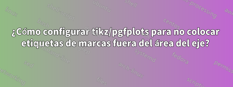 ¿Cómo configurar tikz/pgfplots para no colocar etiquetas de marcas fuera del área del eje?