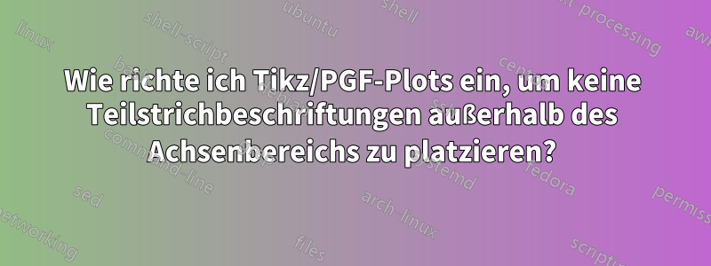 Wie richte ich Tikz/PGF-Plots ein, um keine Teilstrichbeschriftungen außerhalb des Achsenbereichs zu platzieren?