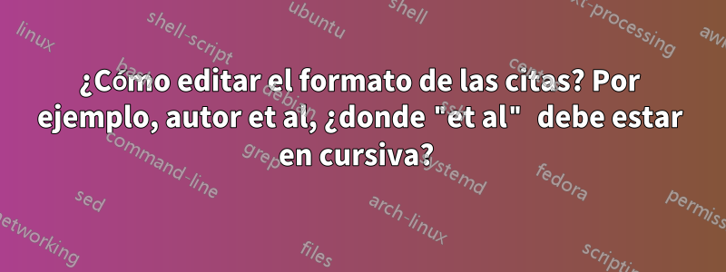 ¿Cómo editar el formato de las citas? Por ejemplo, autor et al, ¿donde "et al" debe estar en cursiva? 