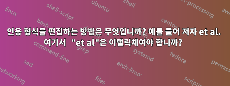 인용 형식을 편집하는 방법은 무엇입니까? 예를 들어 저자 et al. 여기서 "et al"은 이탤릭체여야 합니까? 