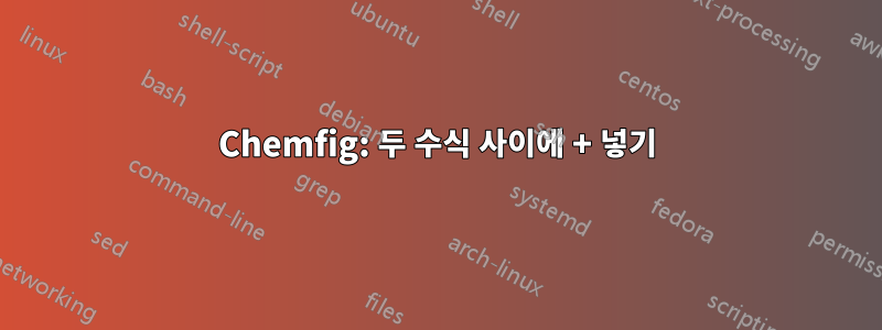 Chemfig: 두 수식 사이에 + 넣기