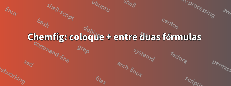 Chemfig: coloque + entre duas fórmulas