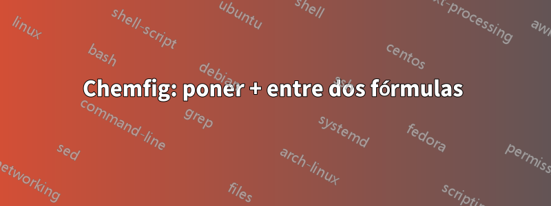 Chemfig: poner + entre dos fórmulas