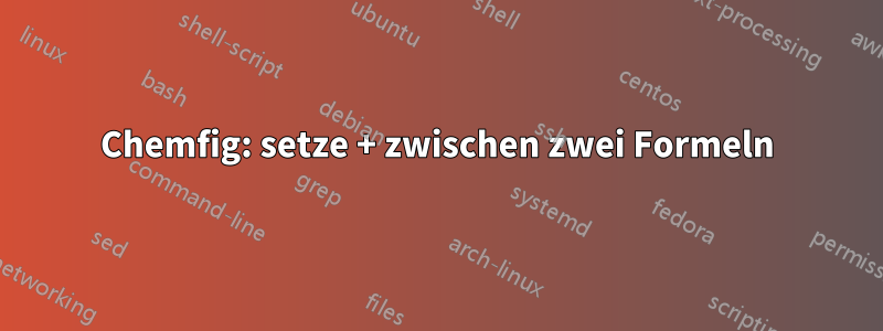 Chemfig: setze + zwischen zwei Formeln
