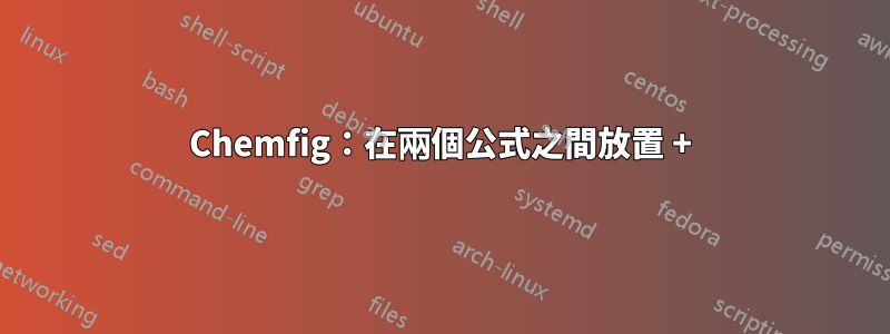 Chemfig：在兩個公式之間放置 +