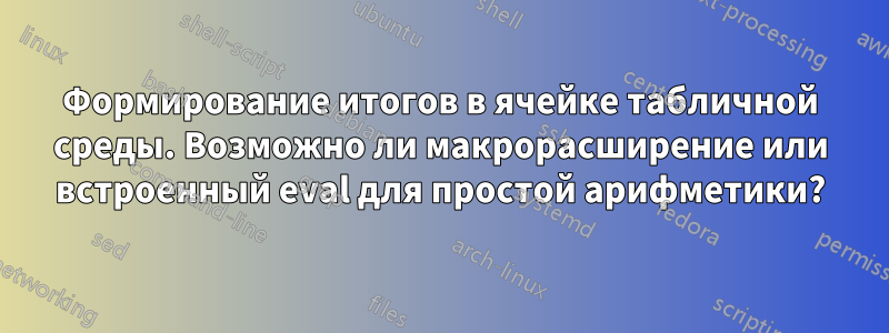 Формирование итогов в ячейке табличной среды. Возможно ли макрорасширение или встроенный eval для простой арифметики?