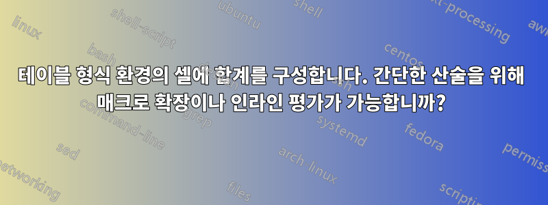 테이블 형식 환경의 셀에 합계를 구성합니다. 간단한 산술을 위해 매크로 확장이나 인라인 평가가 가능합니까?