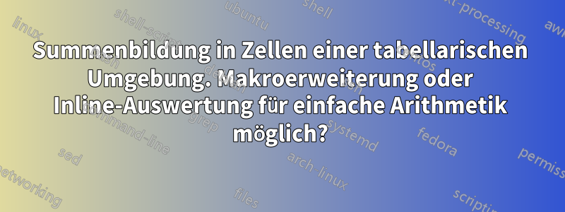 Summenbildung in Zellen einer tabellarischen Umgebung. Makroerweiterung oder Inline-Auswertung für einfache Arithmetik möglich?