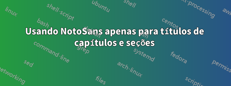 Usando NotoSans apenas para títulos de capítulos e seções