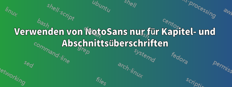 Verwenden von NotoSans nur für Kapitel- und Abschnittsüberschriften