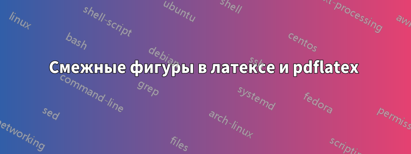 Смежные фигуры в латексе и pdflatex