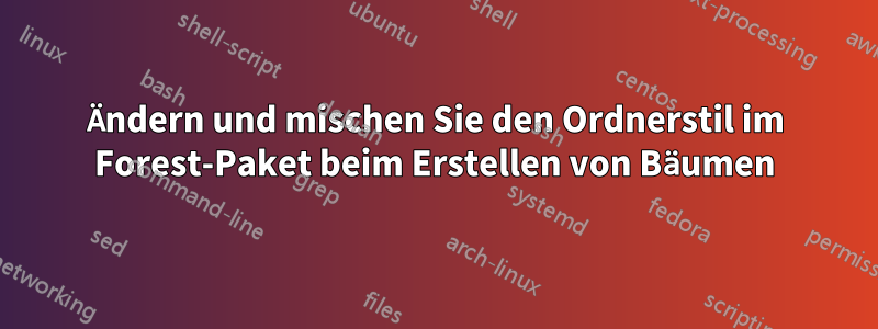 Ändern und mischen Sie den Ordnerstil im Forest-Paket beim Erstellen von Bäumen