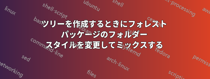 ツリーを作成するときにフォレスト パッケージのフォルダー スタイルを変更してミックスする