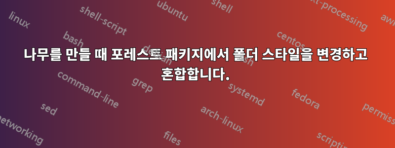 나무를 만들 때 포레스트 패키지에서 폴더 스타일을 변경하고 혼합합니다.
