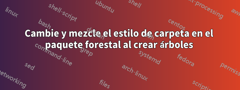 Cambie y mezcle el estilo de carpeta en el paquete forestal al crear árboles