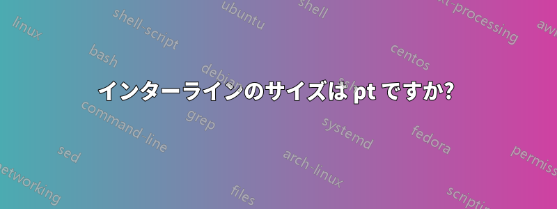 インターラインのサイズは pt ですか?