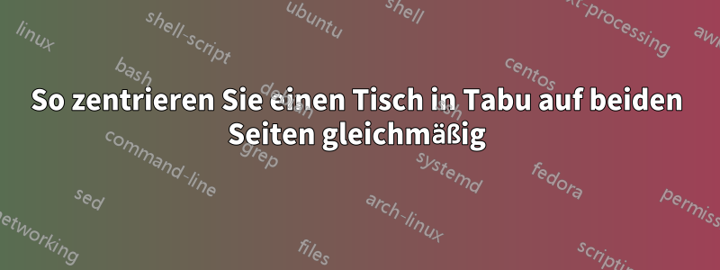 So zentrieren Sie einen Tisch in Tabu auf beiden Seiten gleichmäßig