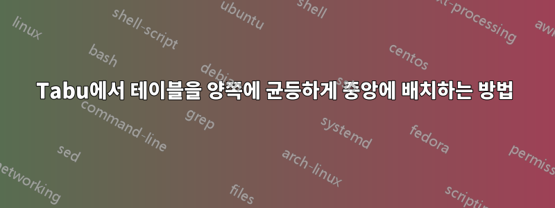 Tabu에서 테이블을 양쪽에 균등하게 중앙에 배치하는 방법