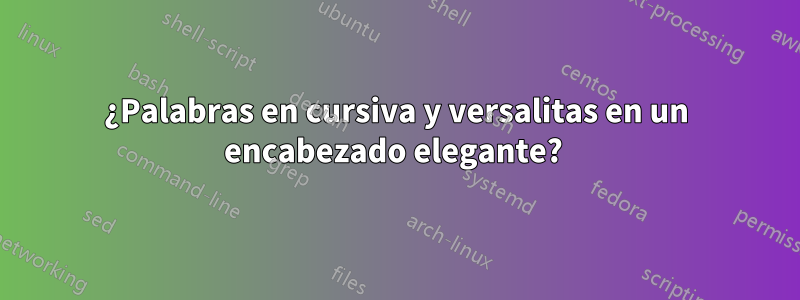 ¿Palabras en cursiva y versalitas en un encabezado elegante? 