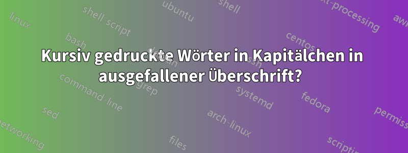 Kursiv gedruckte Wörter in Kapitälchen in ausgefallener Überschrift? 