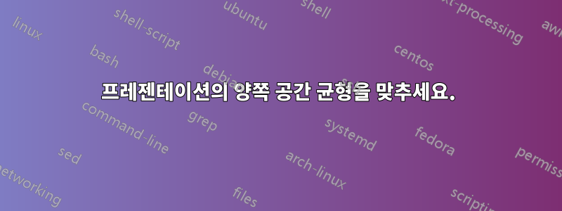 프레젠테이션의 양쪽 공간 균형을 맞추세요.