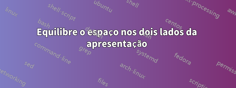 Equilibre o espaço nos dois lados da apresentação