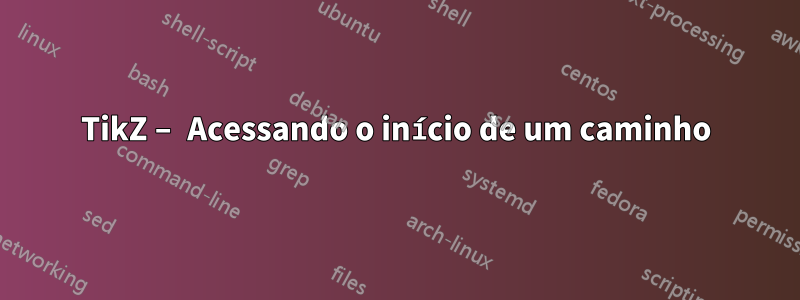 TikZ – Acessando o início de um caminho