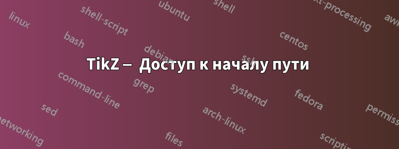 TikZ — Доступ к началу пути