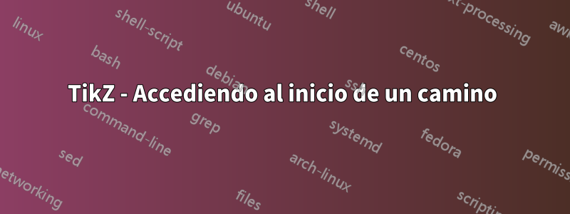 TikZ - Accediendo al inicio de un camino