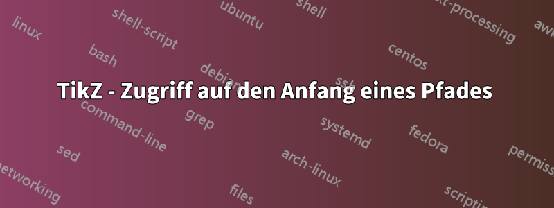 TikZ - Zugriff auf den Anfang eines Pfades