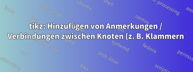 tikz: Hinzufügen von Anmerkungen / Verbindungen zwischen Knoten (z. B. Klammern) zu einem TikZ-Bild