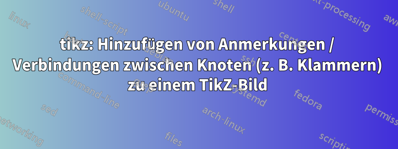 tikz: Hinzufügen von Anmerkungen / Verbindungen zwischen Knoten (z. B. Klammern) zu einem TikZ-Bild