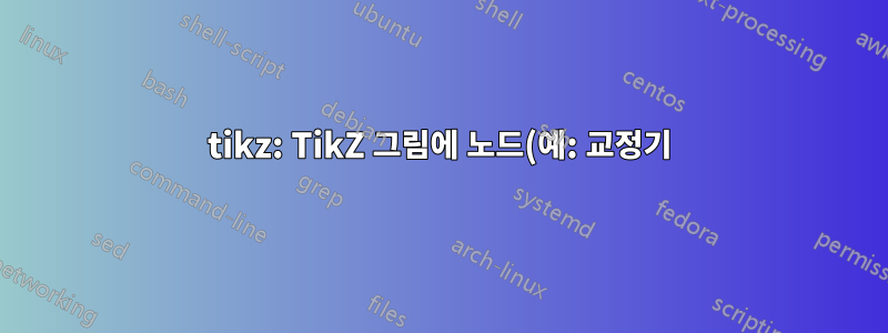 tikz: TikZ 그림에 노드(예: 교정기) 간 주석/연결 추가