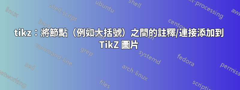tikz：將節點（例如大括號）之間的註釋/連接添加到 TikZ 圖片