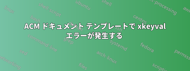 2017 ACM ドキュメント テンプレートで xkeyval エラーが発生する