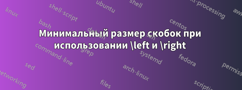Минимальный размер скобок при использовании \left и \right