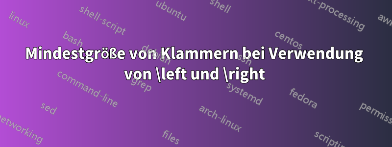 Mindestgröße von Klammern bei Verwendung von \left und \right