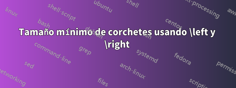 Tamaño mínimo de corchetes usando \left y \right