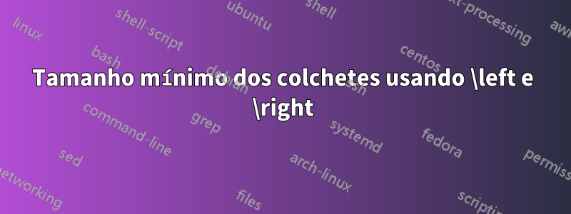 Tamanho mínimo dos colchetes usando \left e \right