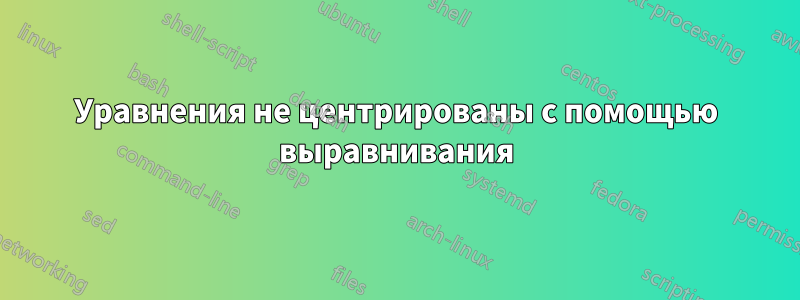 Уравнения не центрированы с помощью выравнивания