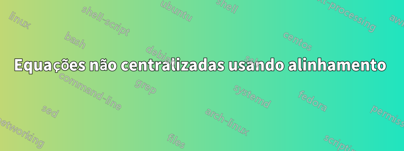 Equações não centralizadas usando alinhamento