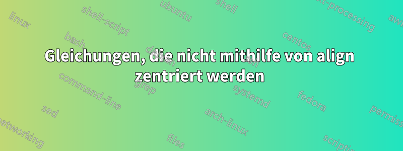 Gleichungen, die nicht mithilfe von align zentriert werden