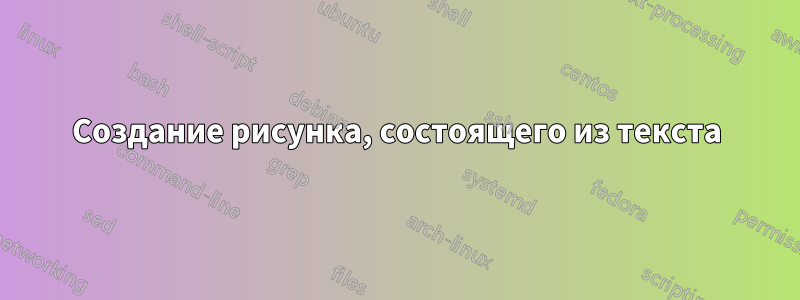 Создание рисунка, состоящего из текста